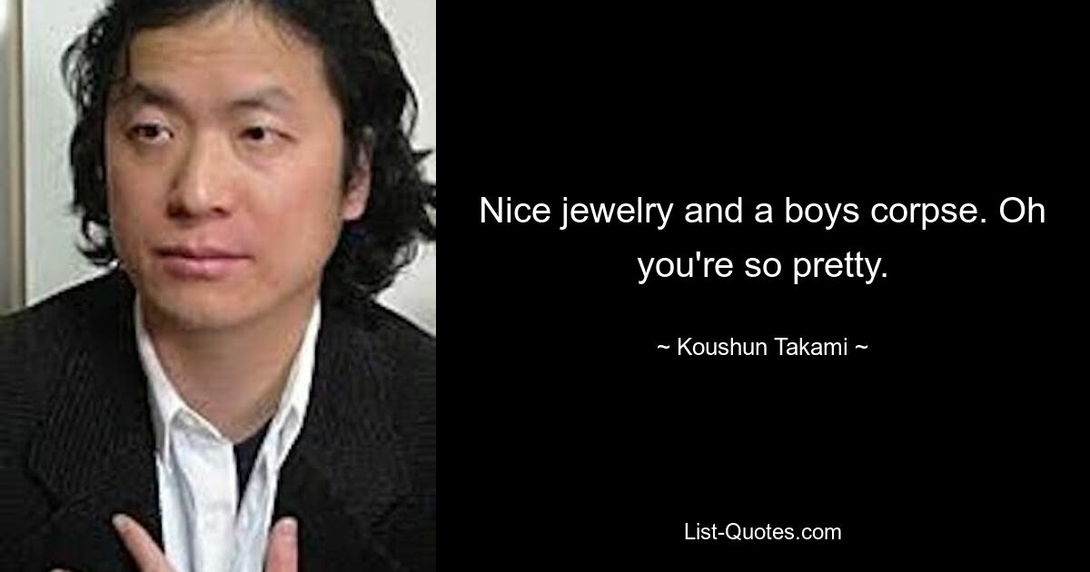 Nice jewelry and a boys corpse. Oh you're so pretty. — © Koushun Takami