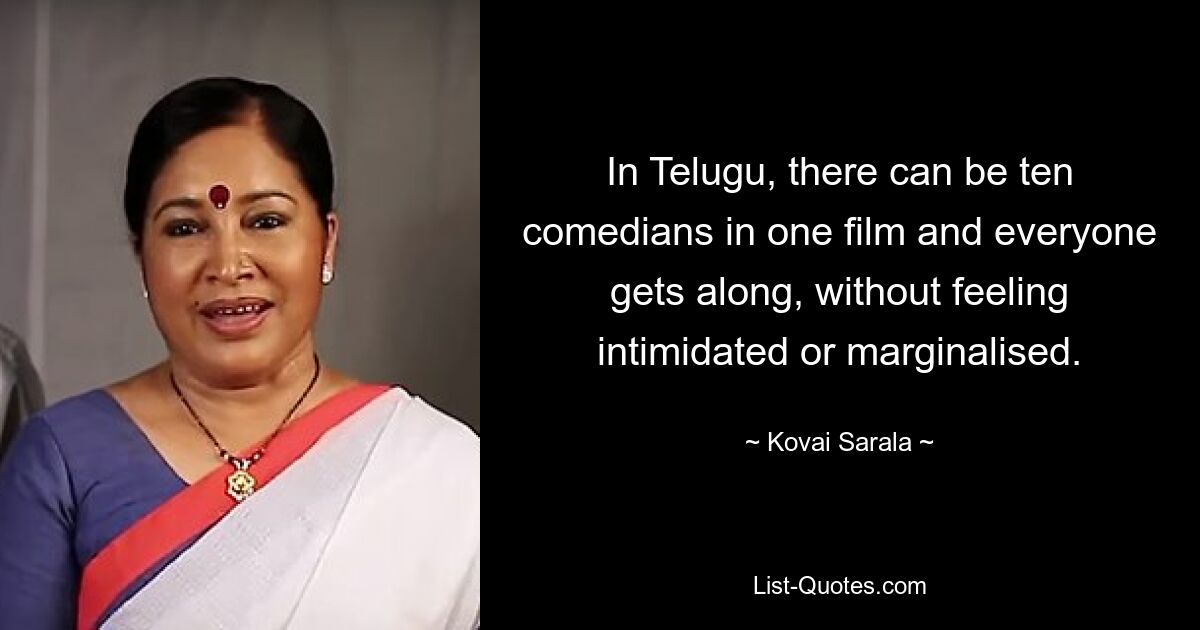 In Telugu, there can be ten comedians in one film and everyone gets along, without feeling intimidated or marginalised. — © Kovai Sarala