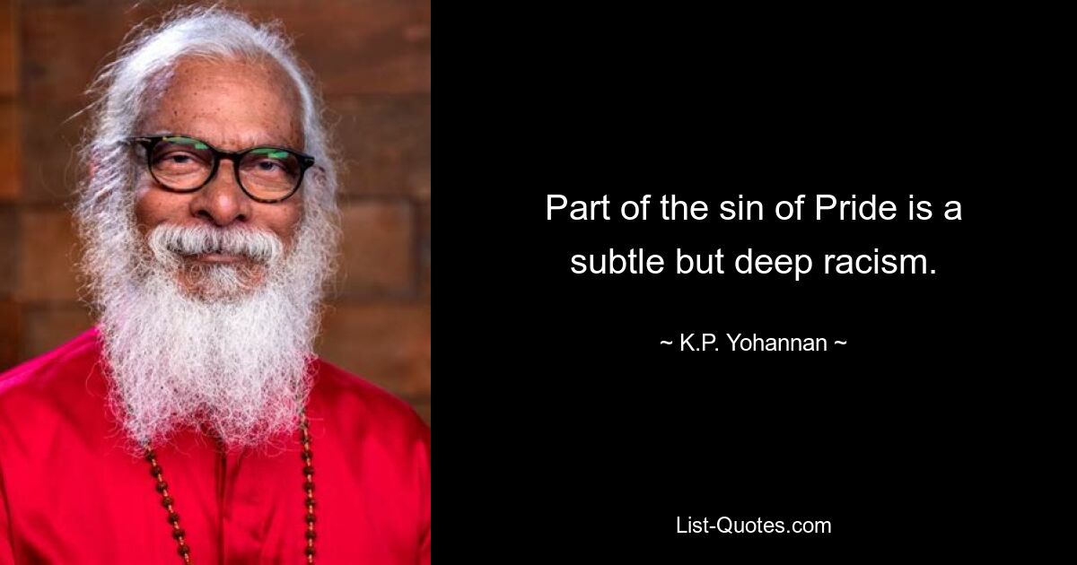 Part of the sin of Pride is a subtle but deep racism. — © K.P. Yohannan