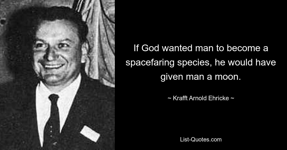 If God wanted man to become a spacefaring species, he would have given man a moon. — © Krafft Arnold Ehricke