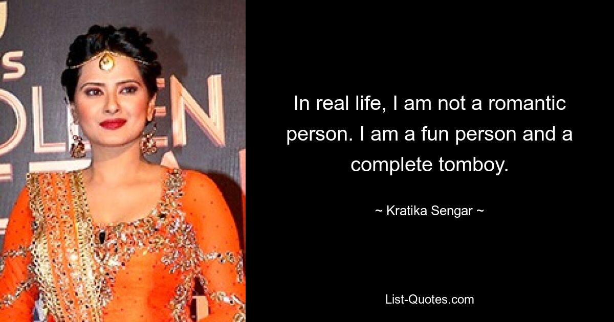 In real life, I am not a romantic person. I am a fun person and a complete tomboy. — © Kratika Sengar