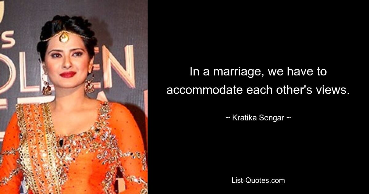 In a marriage, we have to accommodate each other's views. — © Kratika Sengar