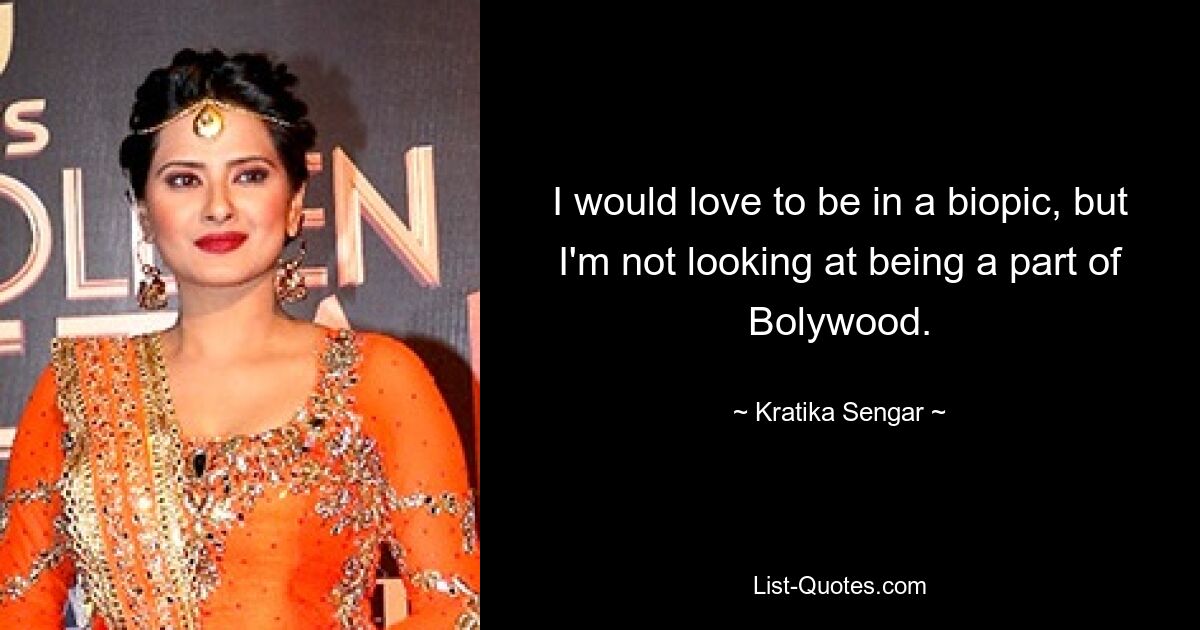 I would love to be in a biopic, but I'm not looking at being a part of Bolywood. — © Kratika Sengar