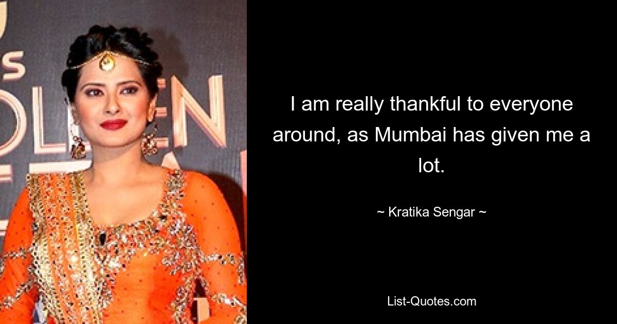 I am really thankful to everyone around, as Mumbai has given me a lot. — © Kratika Sengar