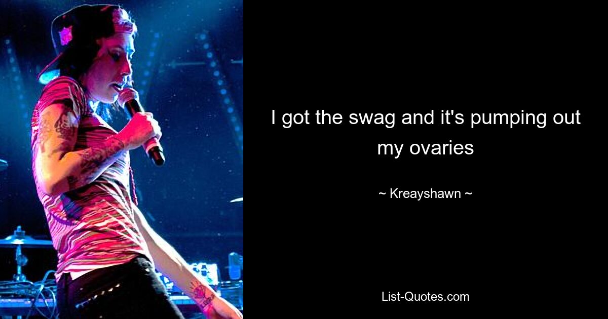 I got the swag and it's pumping out my ovaries — © Kreayshawn