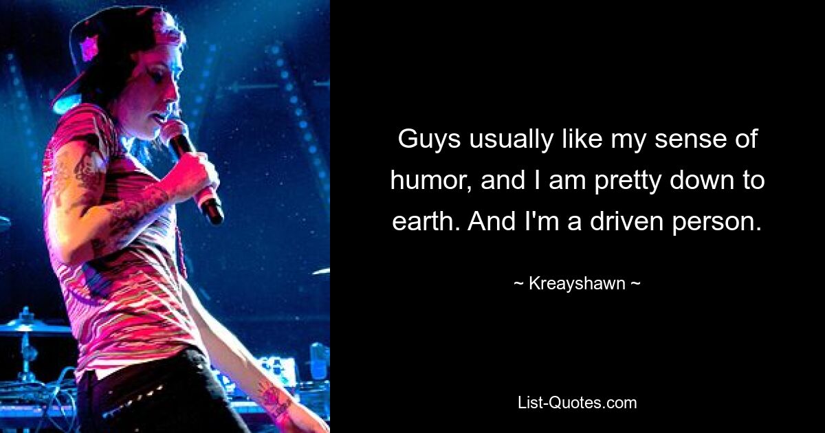 Guys usually like my sense of humor, and I am pretty down to earth. And I'm a driven person. — © Kreayshawn