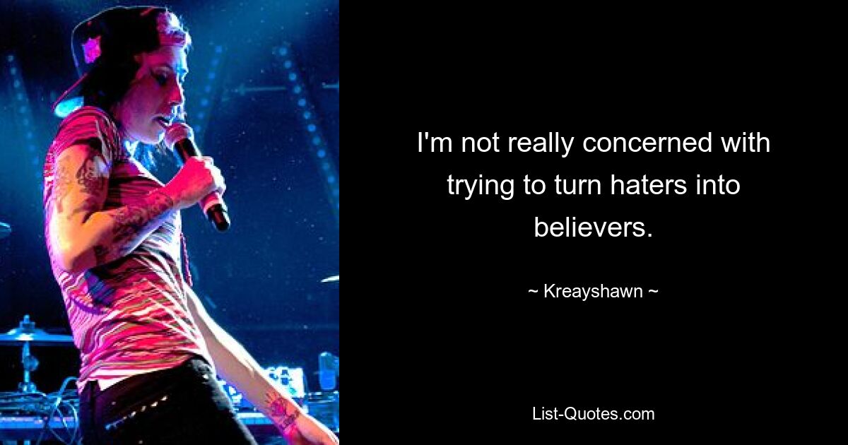 I'm not really concerned with trying to turn haters into believers. — © Kreayshawn