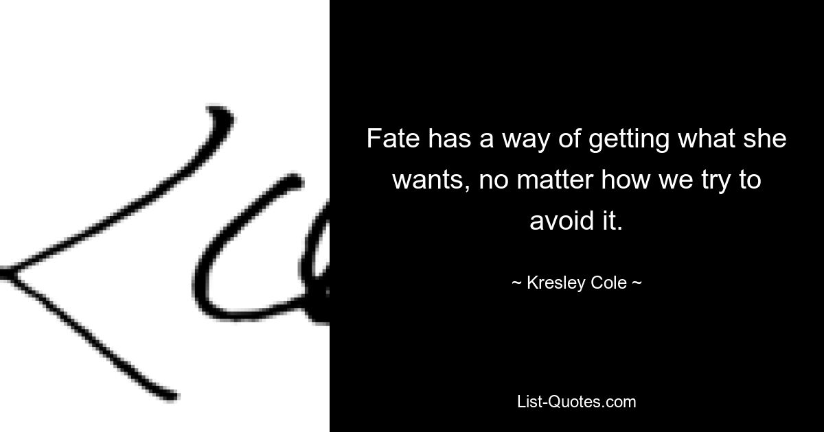 Fate has a way of getting what she wants, no matter how we try to avoid it. — © Kresley Cole