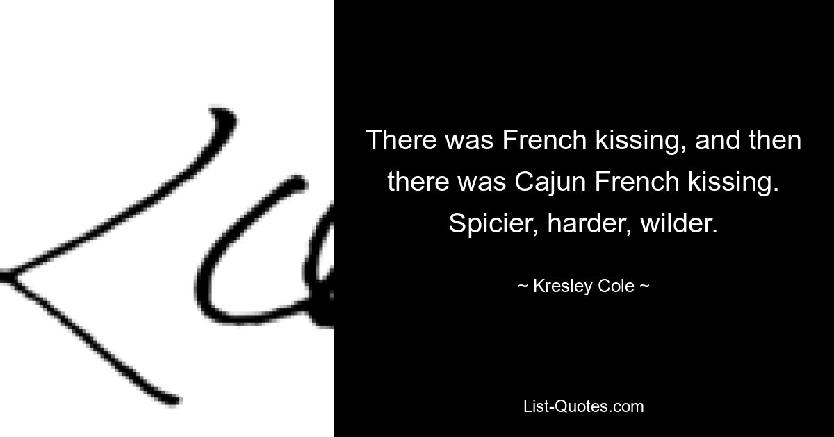 There was French kissing, and then there was Cajun French kissing. Spicier, harder, wilder. — © Kresley Cole