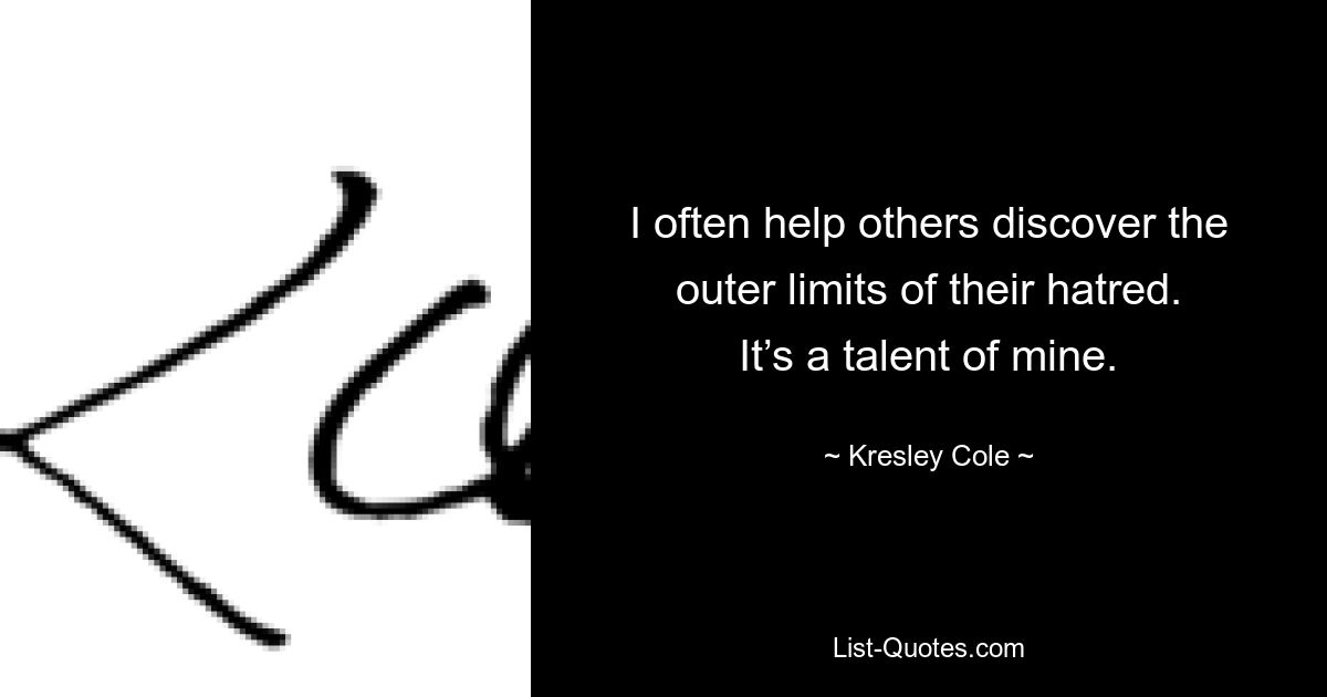 I often help others discover the outer limits of their hatred. It’s a talent of mine. — © Kresley Cole