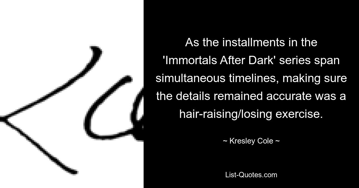 Da sich die Teile der „Immortals After Dark“-Reihe über simultane Zeitlinien erstrecken, war es eine haarsträubende und erfolglose Aufgabe, sicherzustellen, dass die Details korrekt blieben. — © Kresley Cole 