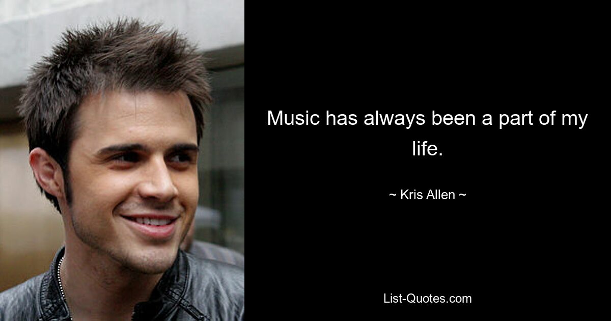 Music has always been a part of my life. — © Kris Allen