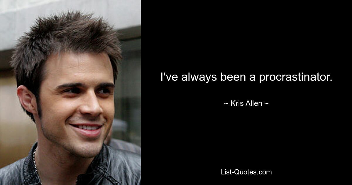 I've always been a procrastinator. — © Kris Allen