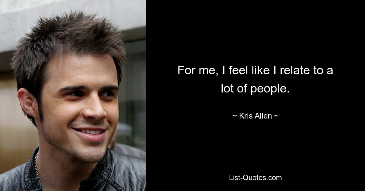 For me, I feel like I relate to a lot of people. — © Kris Allen