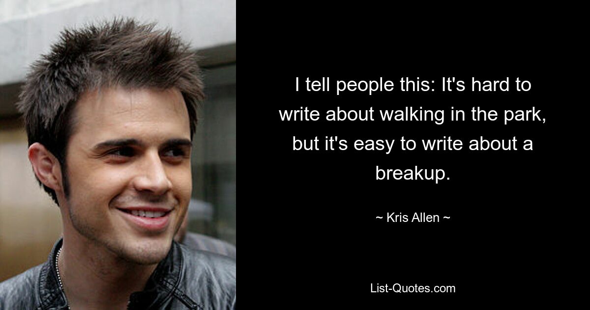 I tell people this: It's hard to write about walking in the park, but it's easy to write about a breakup. — © Kris Allen