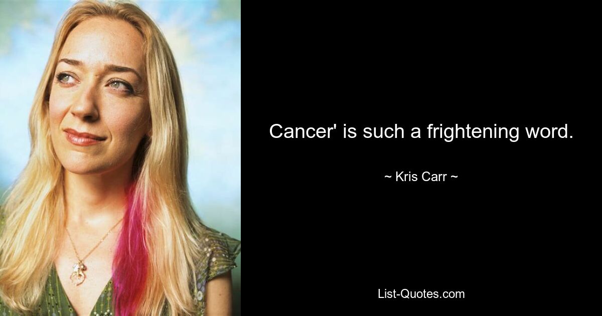 Cancer' is such a frightening word. — © Kris Carr