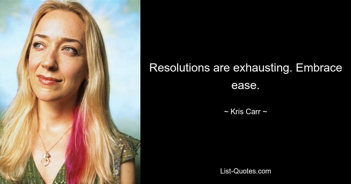 Resolutions are exhausting. Embrace ease. — © Kris Carr