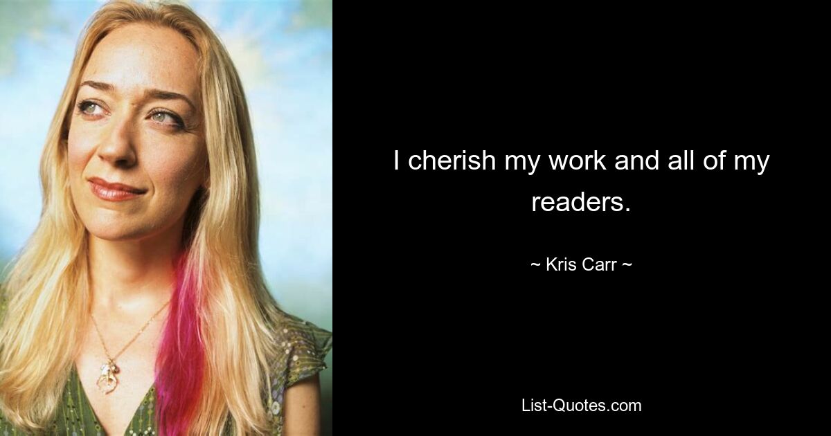 I cherish my work and all of my readers. — © Kris Carr