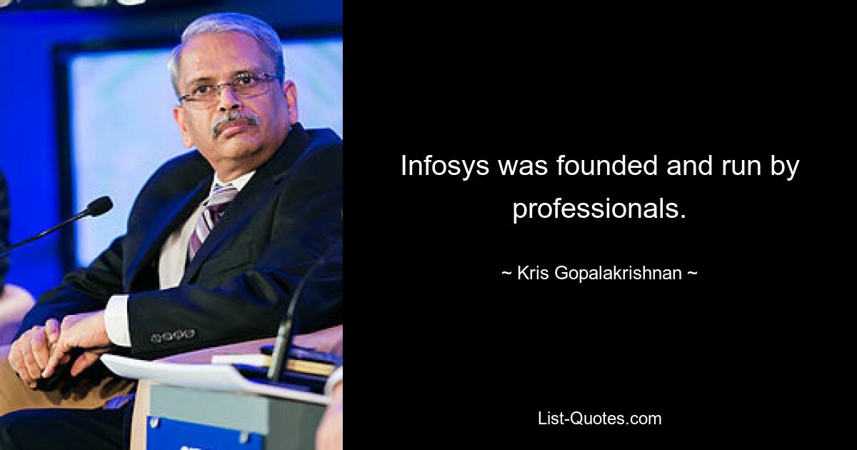 Infosys was founded and run by professionals. — © Kris Gopalakrishnan