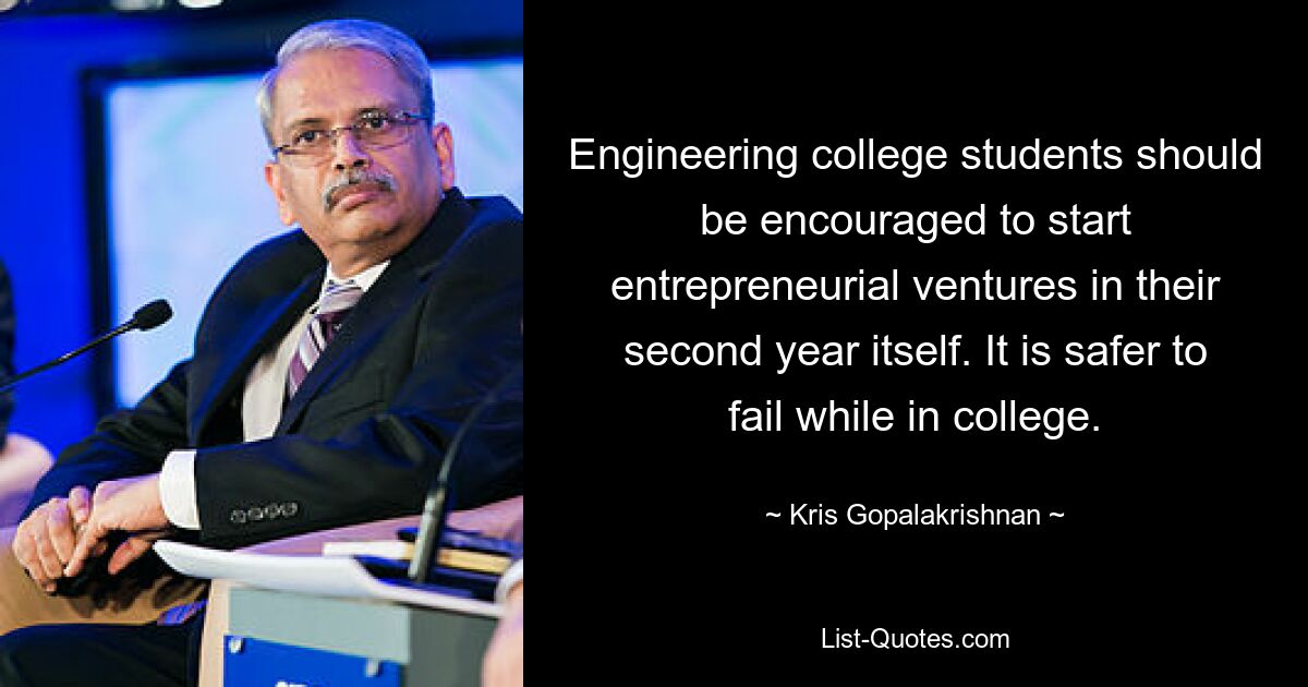 Engineering college students should be encouraged to start entrepreneurial ventures in their second year itself. It is safer to fail while in college. — © Kris Gopalakrishnan