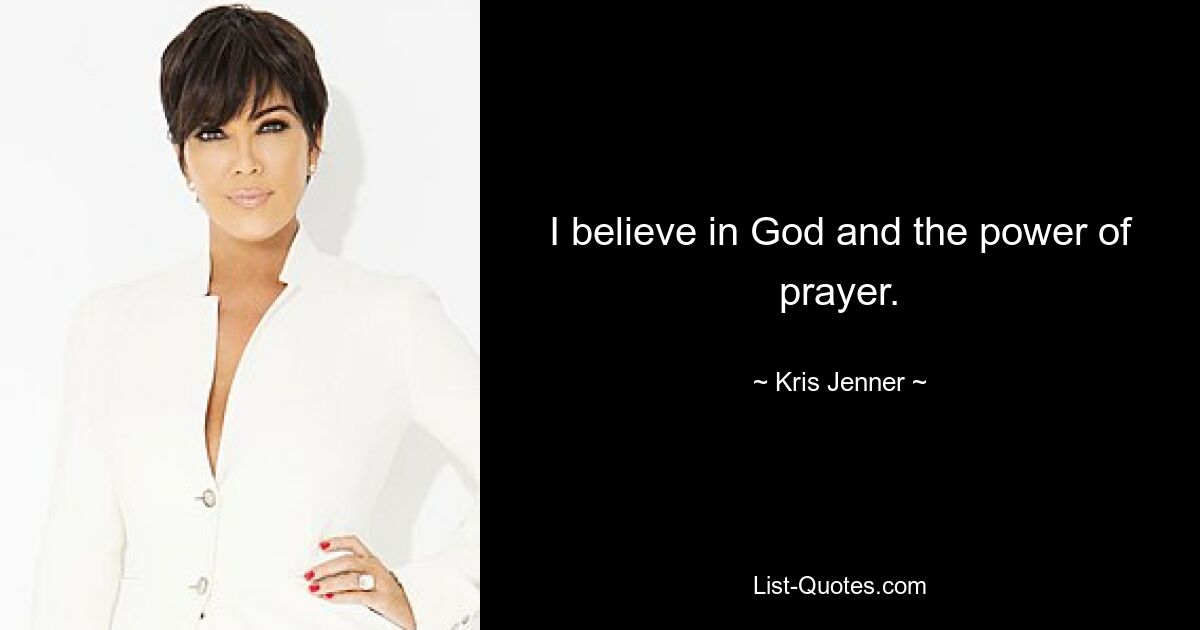 I believe in God and the power of prayer. — © Kris Jenner