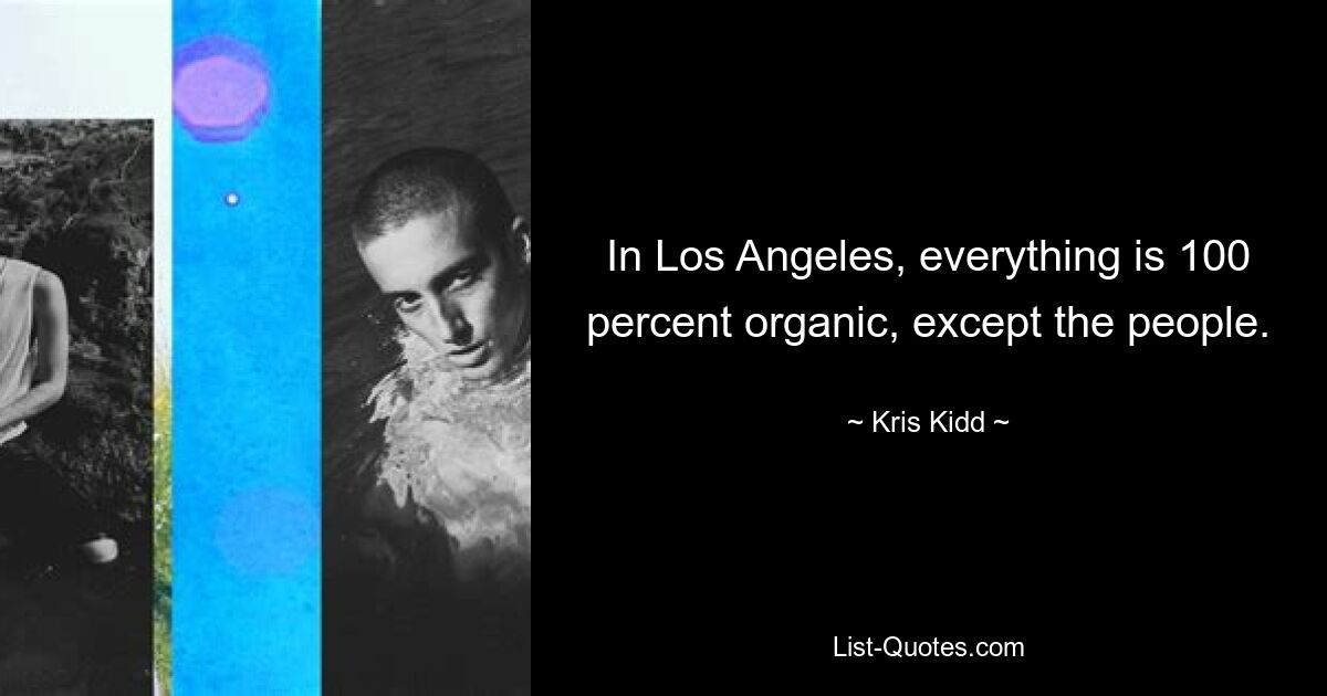 In Los Angeles, everything is 100 percent organic, except the people. — © Kris Kidd