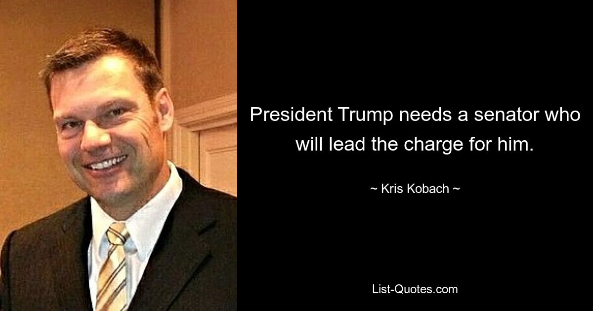 President Trump needs a senator who will lead the charge for him. — © Kris Kobach