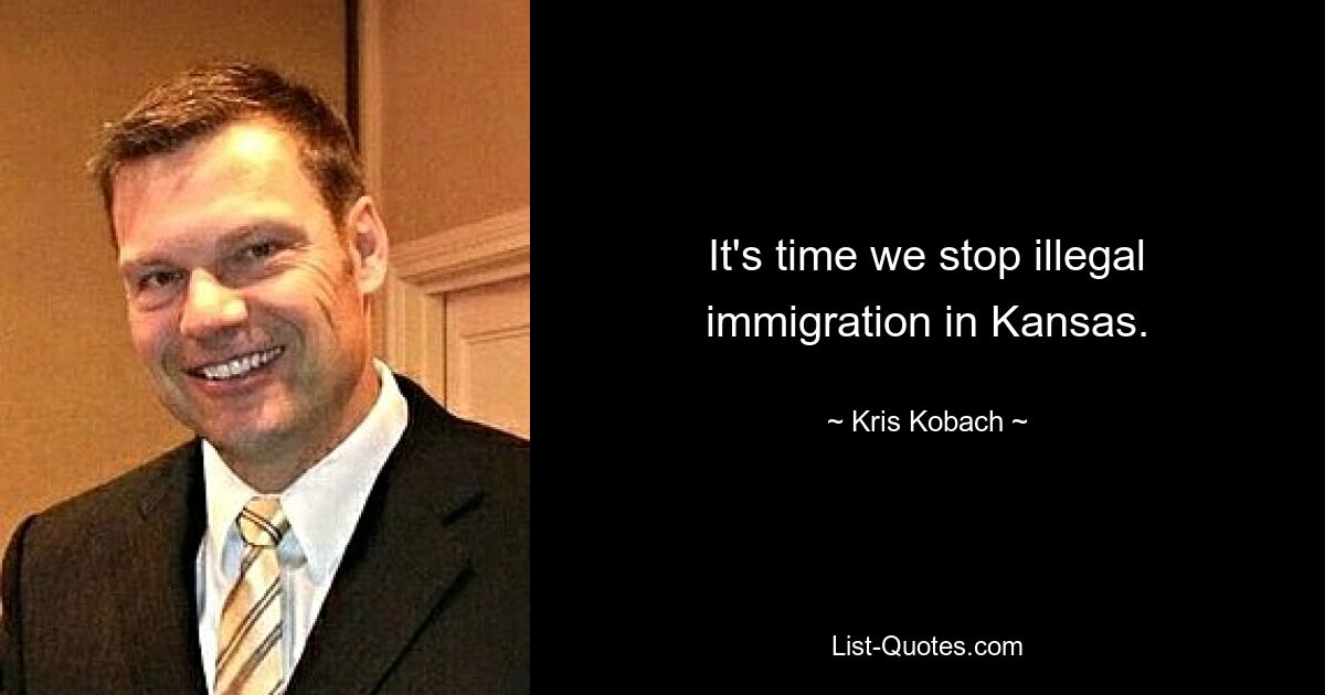 It's time we stop illegal immigration in Kansas. — © Kris Kobach