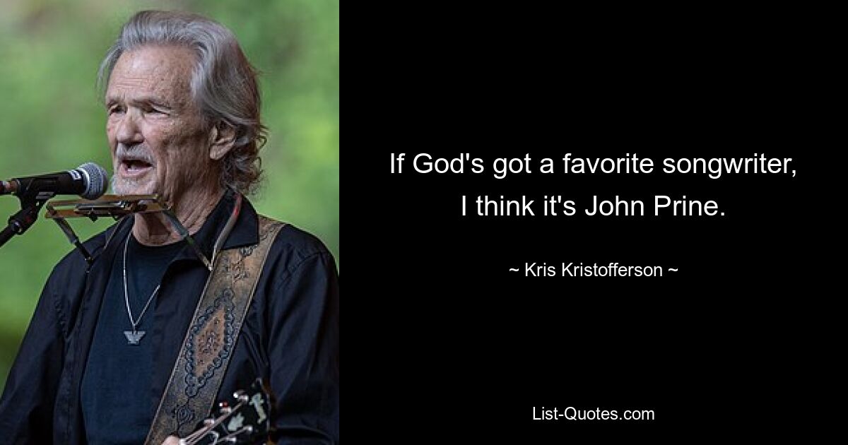 If God's got a favorite songwriter, I think it's John Prine. — © Kris Kristofferson