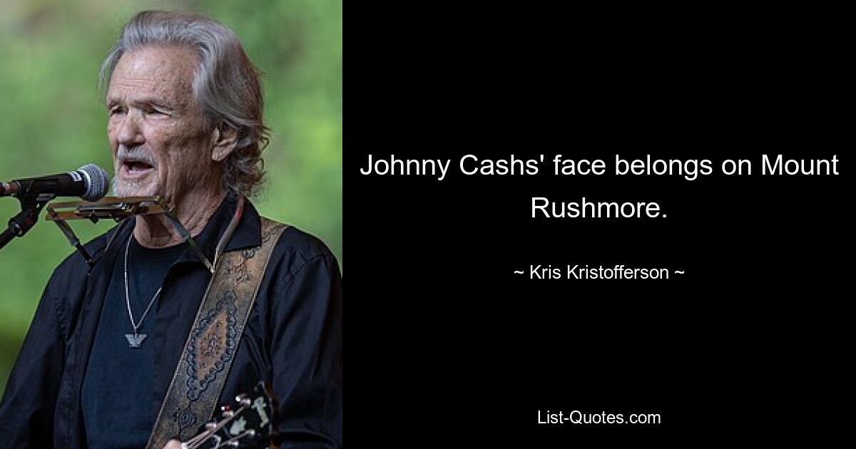 Johnny Cashs' face belongs on Mount Rushmore. — © Kris Kristofferson