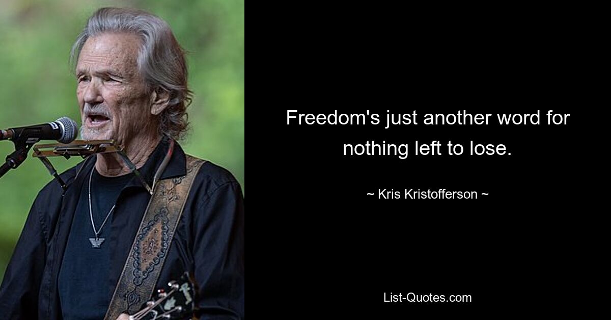 Freedom's just another word for nothing left to lose. — © Kris Kristofferson