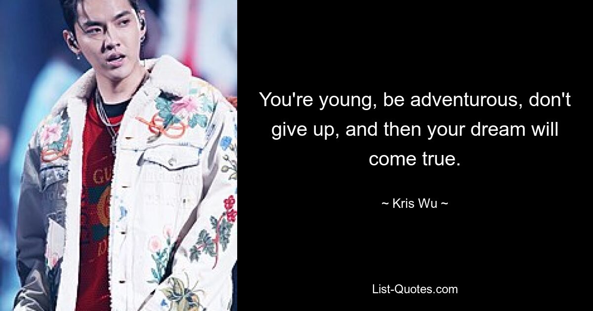 You're young, be adventurous, don't give up, and then your dream will come true. — © Kris Wu