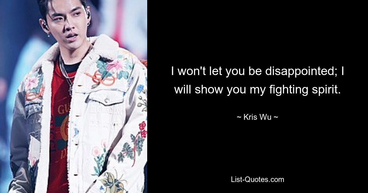 I won't let you be disappointed; I will show you my fighting spirit. — © Kris Wu