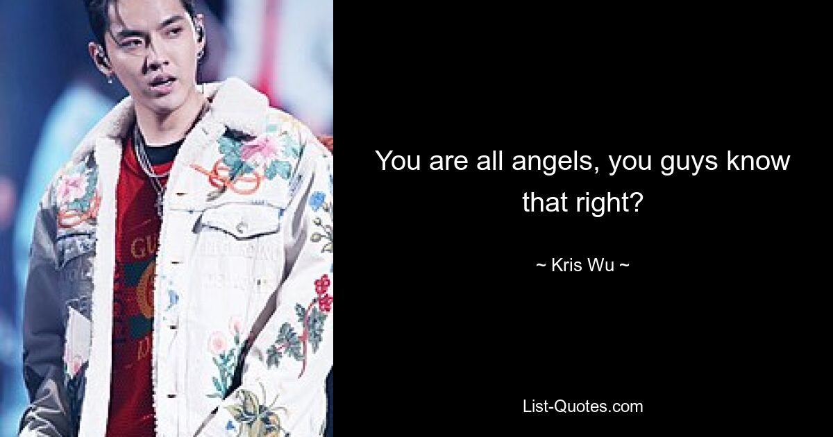 You are all angels, you guys know that right? — © Kris Wu