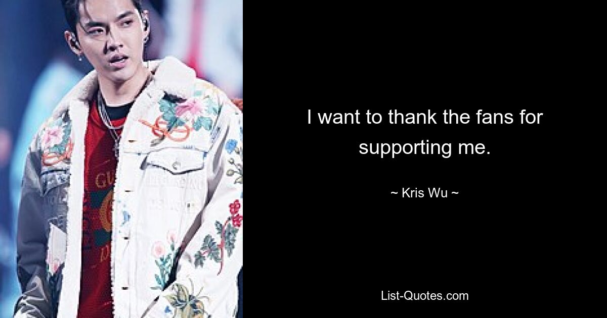 I want to thank the fans for supporting me. — © Kris Wu