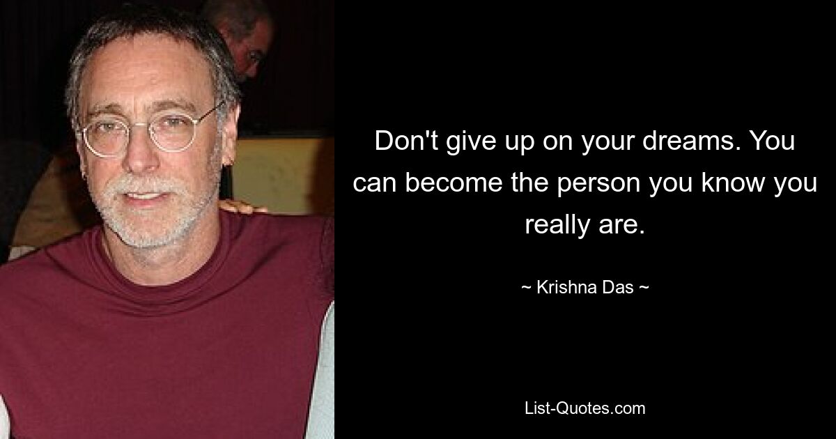 Don't give up on your dreams. You can become the person you know you really are. — © Krishna Das