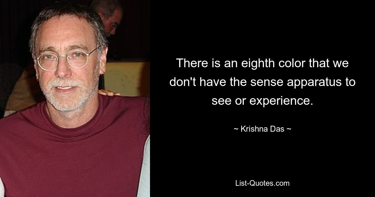 There is an eighth color that we don't have the sense apparatus to see or experience. — © Krishna Das