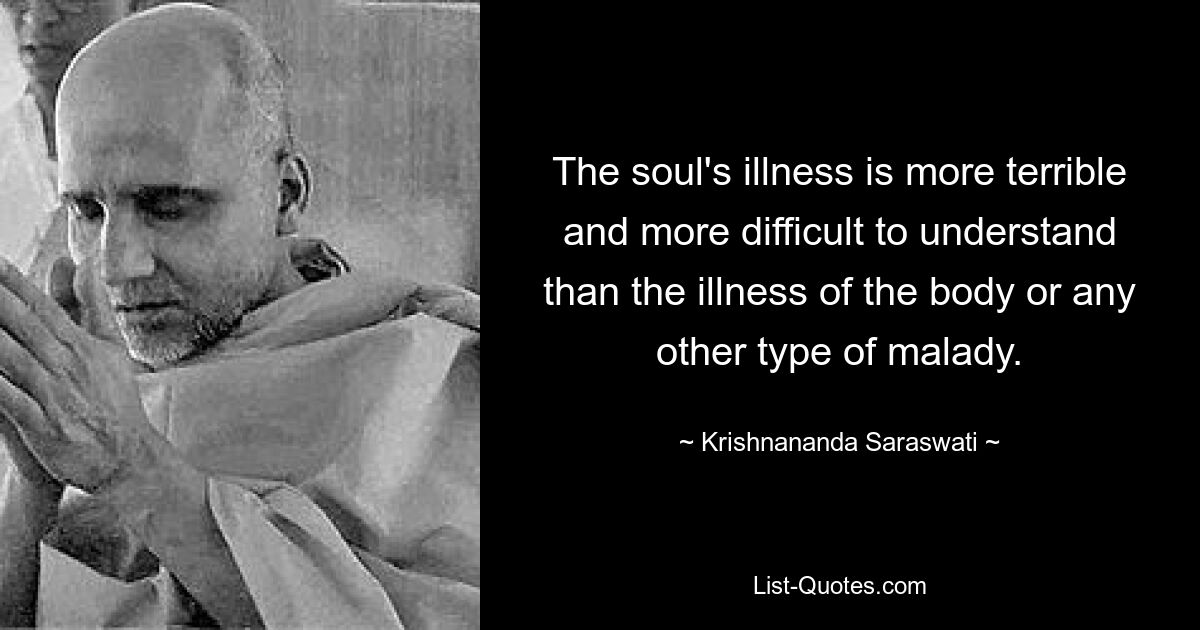 The soul's illness is more terrible and more difficult to understand than the illness of the body or any other type of malady. — © Krishnananda Saraswati