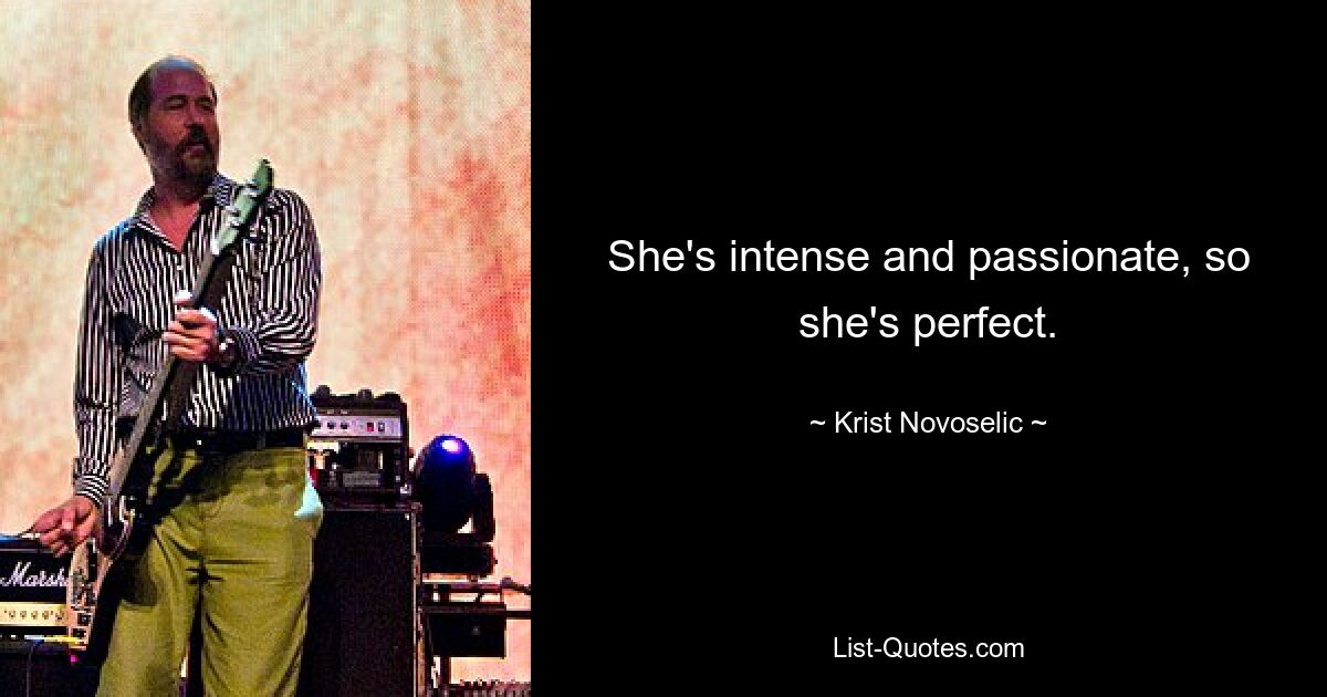 She's intense and passionate, so she's perfect. — © Krist Novoselic