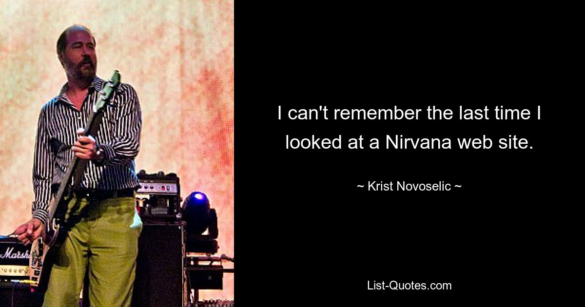 I can't remember the last time I looked at a Nirvana web site. — © Krist Novoselic