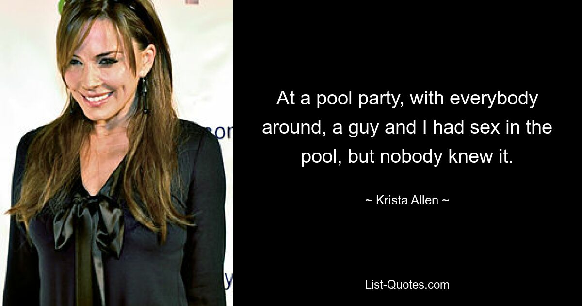 At a pool party, with everybody around, a guy and I had sex in the pool, but nobody knew it. — © Krista Allen