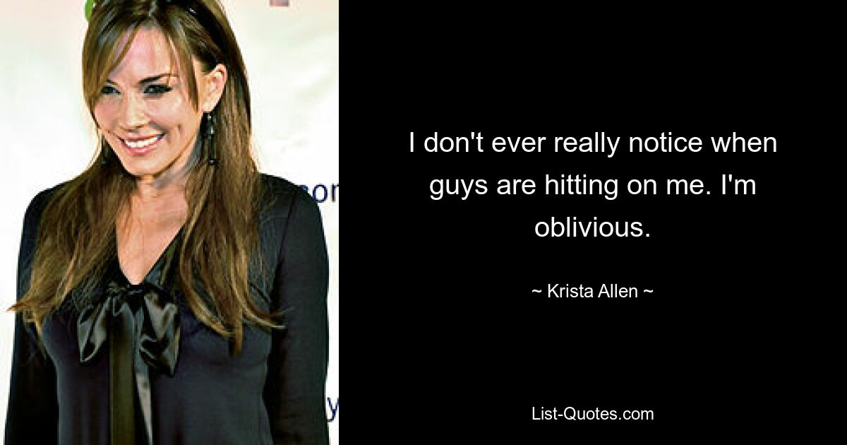 I don't ever really notice when guys are hitting on me. I'm oblivious. — © Krista Allen