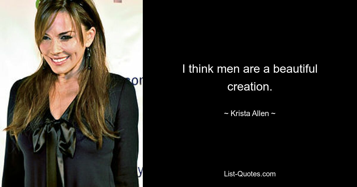 I think men are a beautiful creation. — © Krista Allen