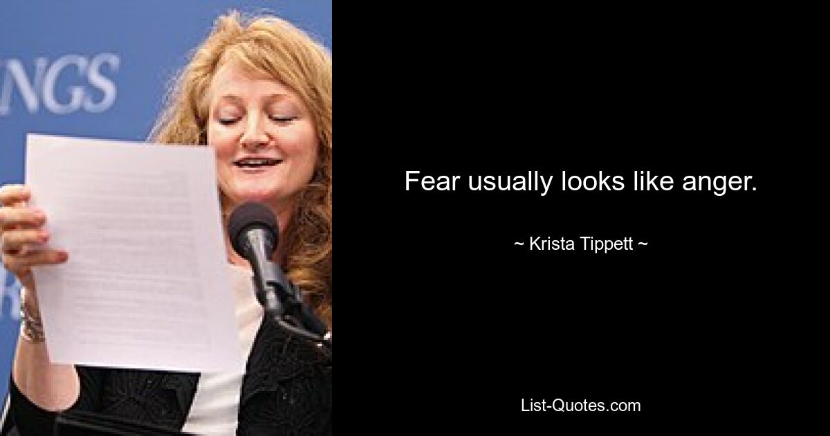 Fear usually looks like anger. — © Krista Tippett