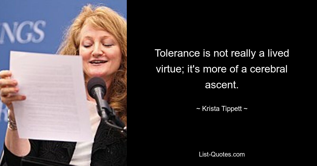 Tolerance is not really a lived virtue; it's more of a cerebral ascent. — © Krista Tippett