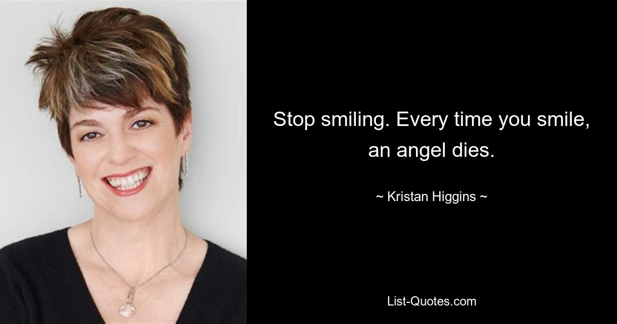 Stop smiling. Every time you smile, an angel dies. — © Kristan Higgins