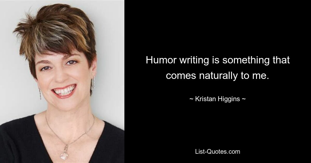 Humor writing is something that comes naturally to me. — © Kristan Higgins