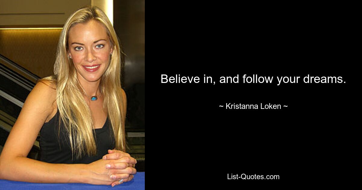 Believe in, and follow your dreams. — © Kristanna Loken