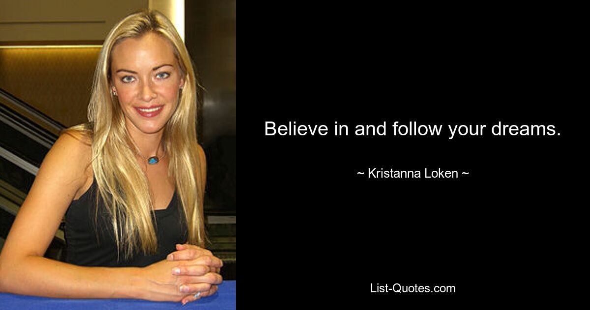 Believe in and follow your dreams. — © Kristanna Loken