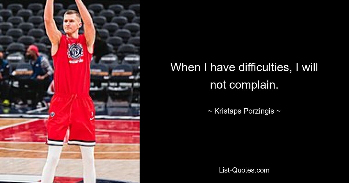 When I have difficulties, I will not complain. — © Kristaps Porzingis